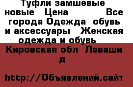 Туфли замшевые, новые › Цена ­ 1 000 - Все города Одежда, обувь и аксессуары » Женская одежда и обувь   . Кировская обл.,Леваши д.